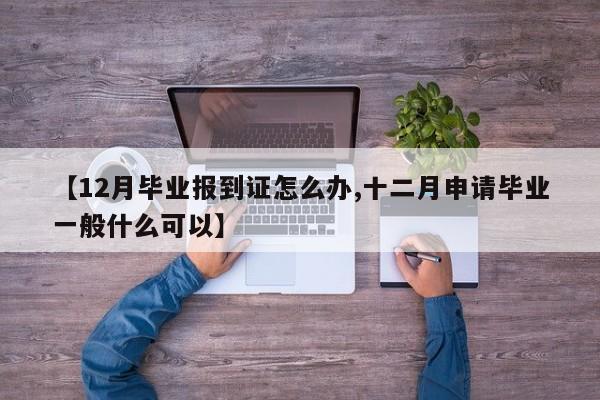 【12月毕业报到证怎么办,十二月申请毕业一般什么可以】