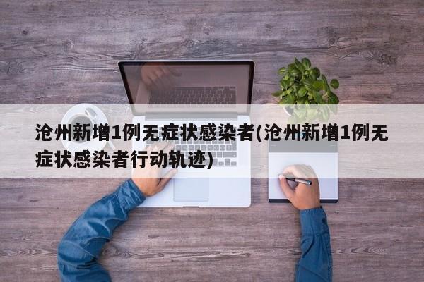沧州新增1例无症状感染者(沧州新增1例无症状感染者行动轨迹)