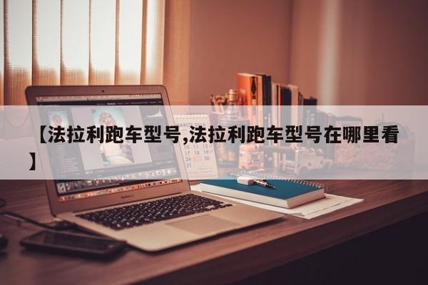 【法拉利跑车型号,法拉利跑车型号在哪里看】