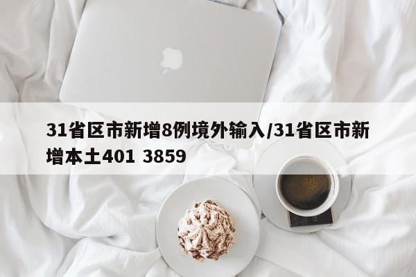 31省区市新增8例境外输入/31省区市新增本土401 3859