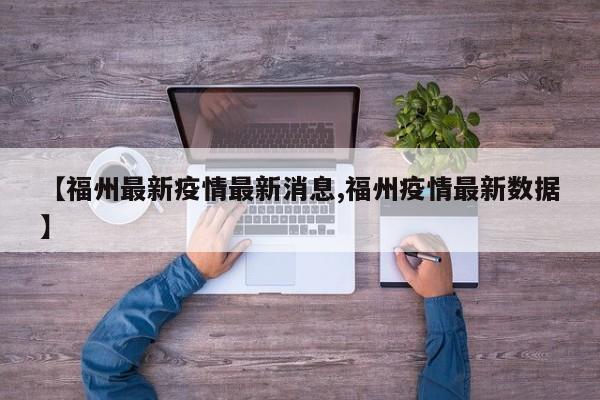 【福州最新疫情最新消息,福州疫情最新数据】