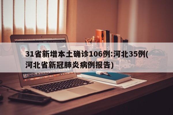 31省新增本土确诊106例:河北35例(河北省新冠肺炎病例报告)