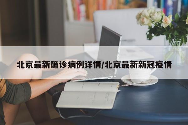 北京最新确诊病例详情/北京最新新冠疫情