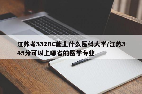 江苏考332BC能上什么医科大学/江苏345分可以上哪省的医学专业