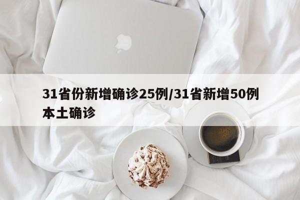 31省份新增确诊25例/31省新增50例本土确诊
