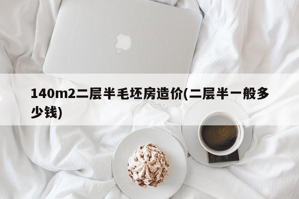 140m2二层半毛坯房造价(二层半一般多少钱)