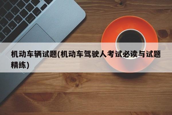 机动车辆试题(机动车驾驶人考试必读与试题精练)