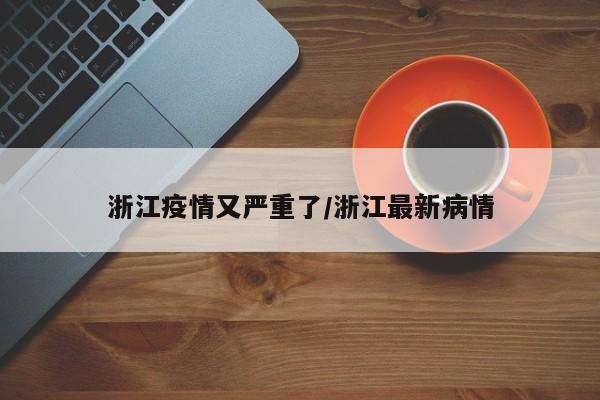 浙江疫情又严重了/浙江最新病情