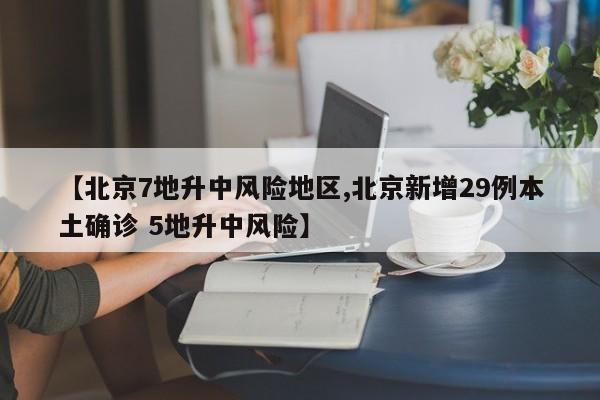 【北京7地升中风险地区,北京新增29例本土确诊 5地升中风险】
