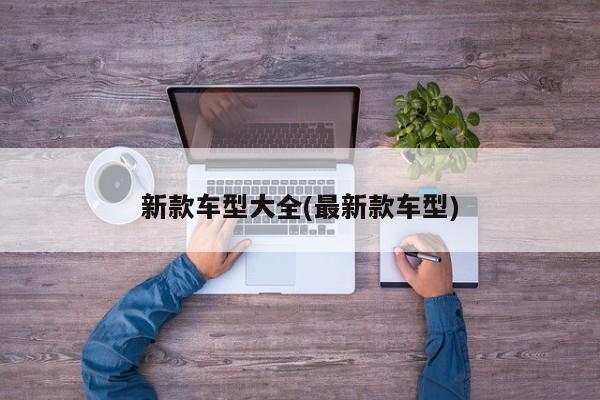 新款车型大全(最新款车型)
