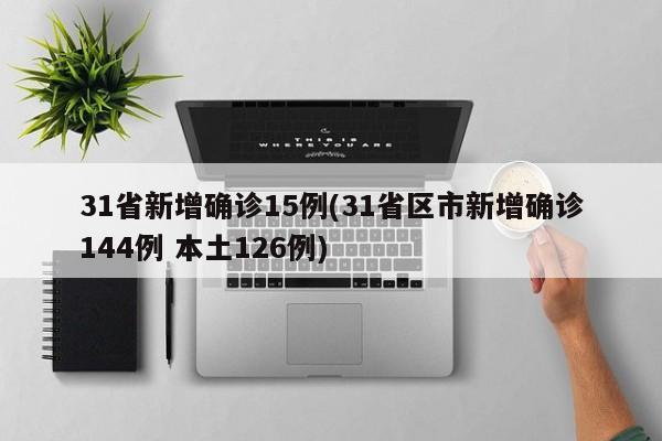 31省新增确诊15例(31省区市新增确诊144例 本土126例)