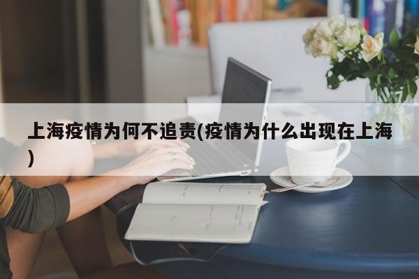 上海疫情为何不追责(疫情为什么出现在上海)