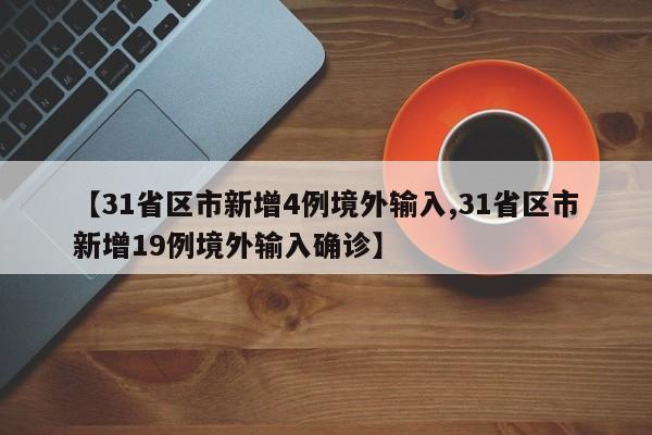 【31省区市新增4例境外输入,31省区市新增19例境外输入确诊】