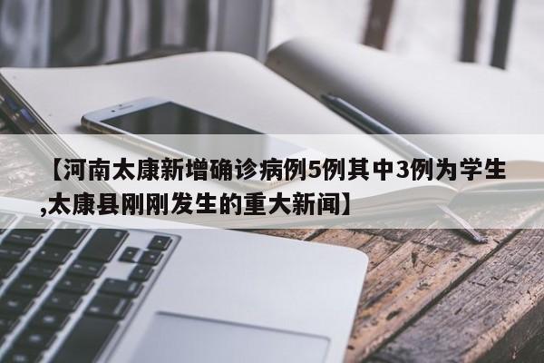 【河南太康新增确诊病例5例其中3例为学生,太康县刚刚发生的重大新闻】
