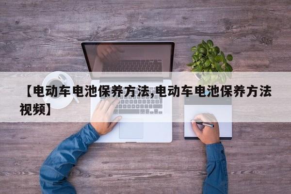【电动车电池保养方法,电动车电池保养方法视频】