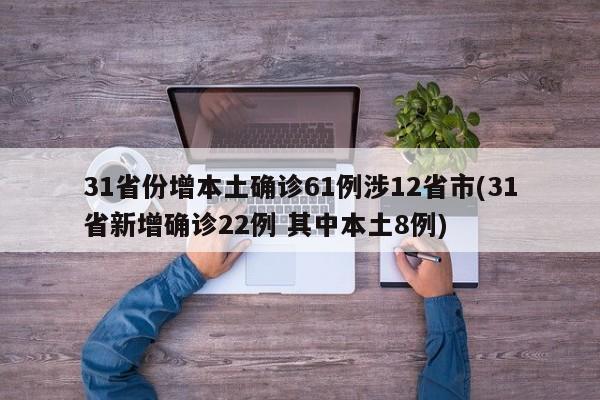31省份增本土确诊61例涉12省市(31省新增确诊22例 其中本土8例)