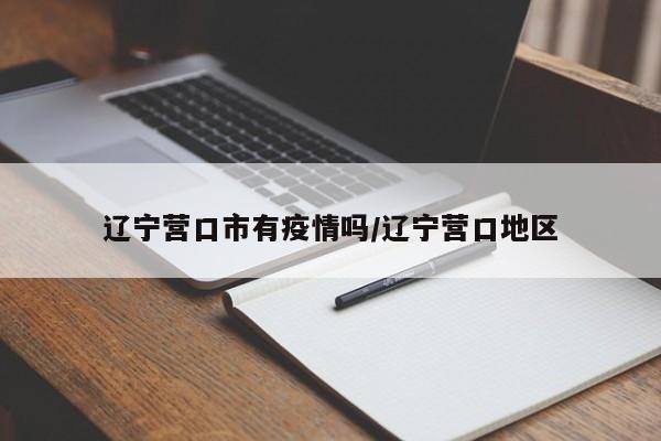 辽宁营口市有疫情吗/辽宁营口地区