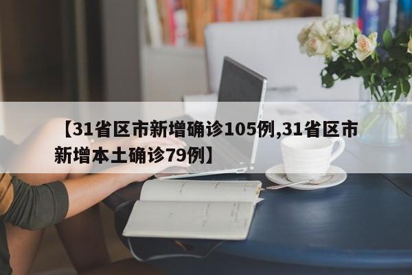 【31省区市新增确诊105例,31省区市新增本土确诊79例】