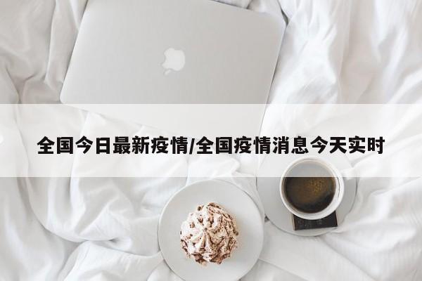 全国今日最新疫情/全国疫情消息今天实时