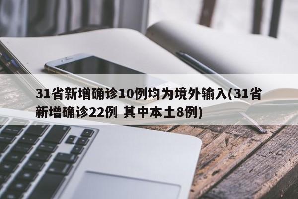 31省新增确诊10例均为境外输入(31省新增确诊22例 其中本土8例)