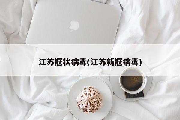 江苏冠状病毒(江苏新冠病毒)