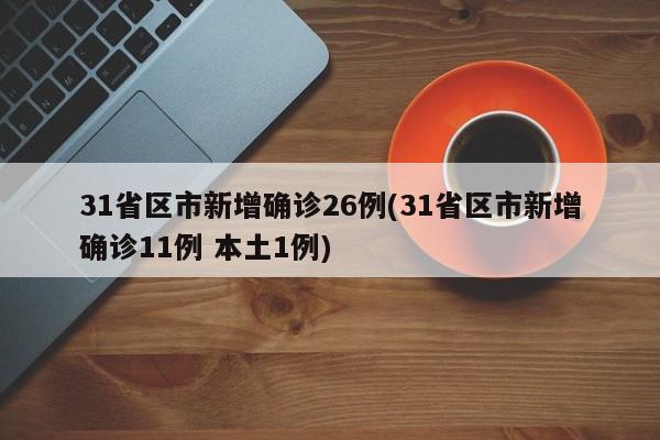 31省区市新增确诊26例(31省区市新增确诊11例 本土1例)