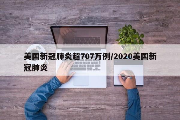 美国新冠肺炎超707万例/2020美国新冠肺炎
