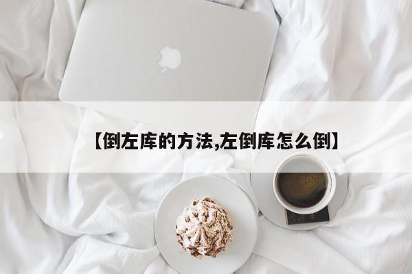 【倒左库的方法,左倒库怎么倒】