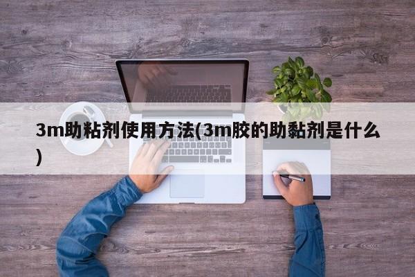 3m助粘剂使用方法(3m胶的助黏剂是什么)