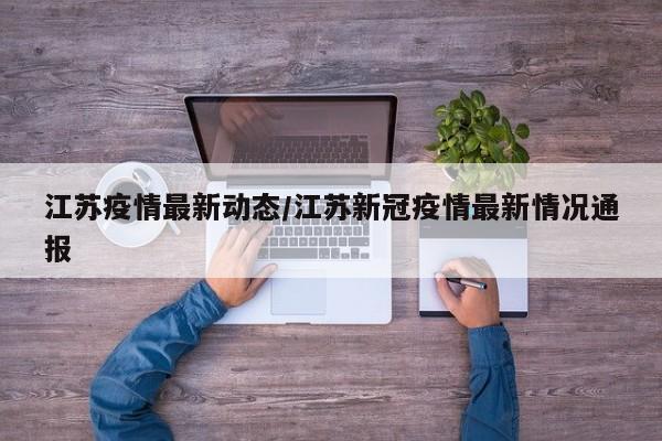 江苏疫情最新动态/江苏新冠疫情最新情况通报