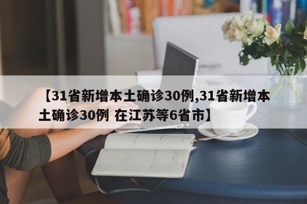 【31省新增本土确诊30例,31省新增本土确诊30例 在江苏等6省市】