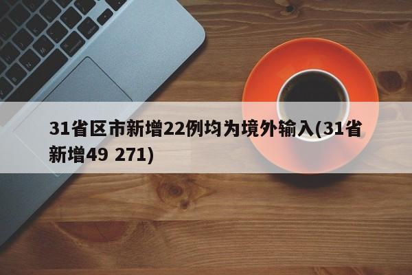 31省区市新增22例均为境外输入(31省新增49 271)