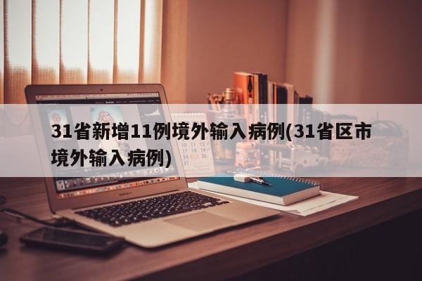 31省新增11例境外输入病例(31省区市境外输入病例)