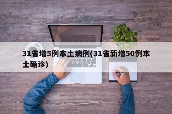 31省增5例本土病例(31省新增50例本土确诊)