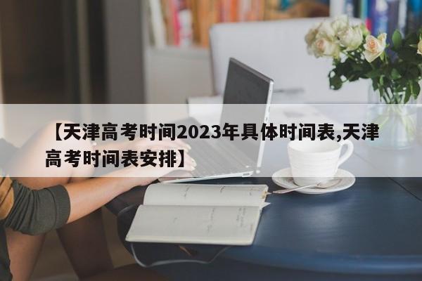 【天津高考时间2023年具体时间表,天津高考时间表安排】