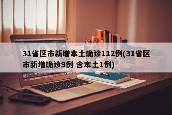 31省区市新增本土确诊112例(31省区市新增确诊9例 含本土1例)