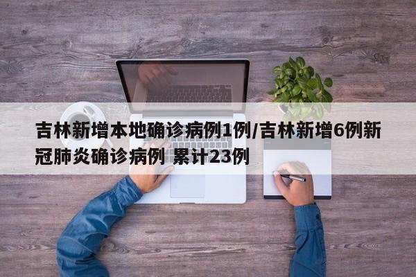 吉林新增本地确诊病例1例/吉林新增6例新冠肺炎确诊病例 累计23例