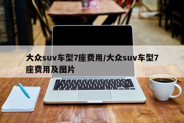 大众suv车型7座费用/大众suv车型7座费用及图片