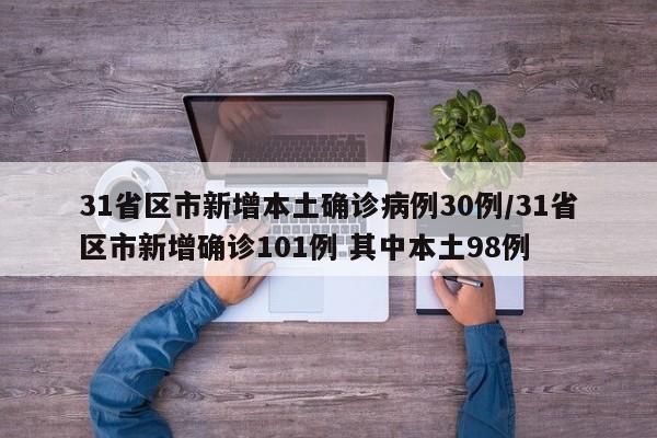 31省区市新增本土确诊病例30例/31省区市新增确诊101例 其中本土98例