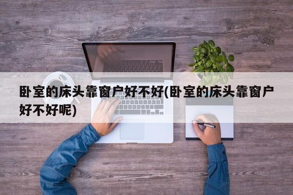 卧室的床头靠窗户好不好(卧室的床头靠窗户好不好呢)