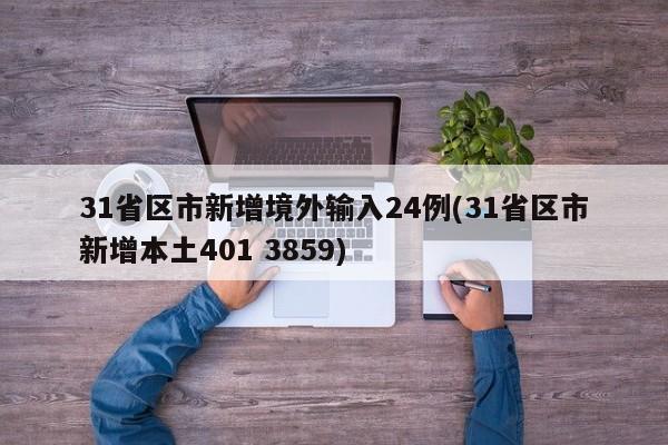 31省区市新增境外输入24例(31省区市新增本土401 3859)