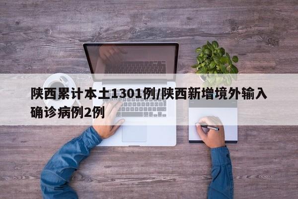 陕西累计本土1301例/陕西新增境外输入确诊病例2例