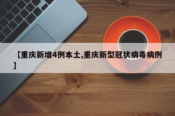 【重庆新增4例本土,重庆新型冠状病毒病例】