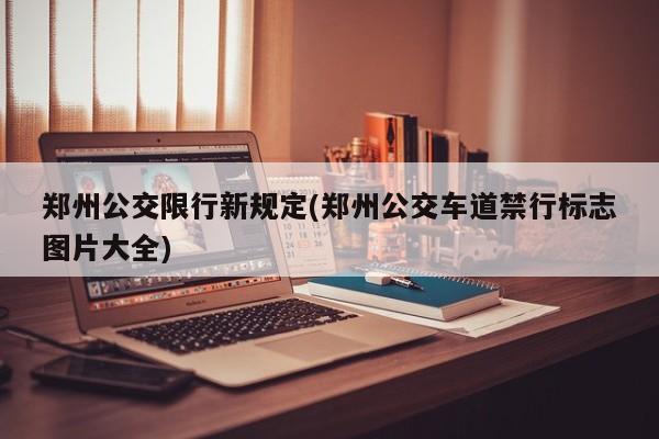 郑州公交限行新规定(郑州公交车道禁行标志图片大全)