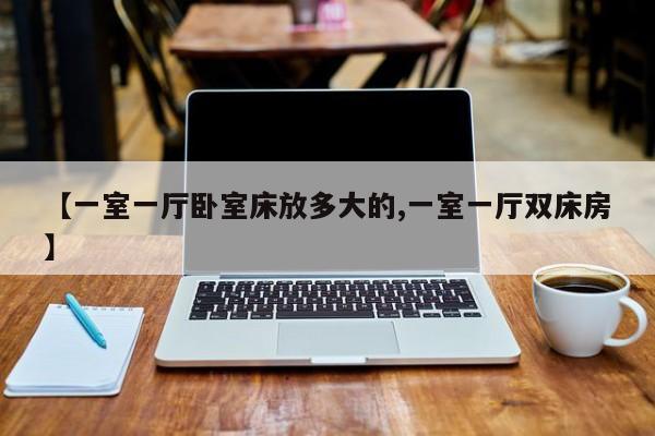 【一室一厅卧室床放多大的,一室一厅双床房】