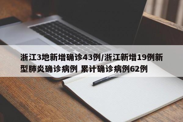 浙江3地新增确诊43例/浙江新增19例新型肺炎确诊病例 累计确诊病例62例