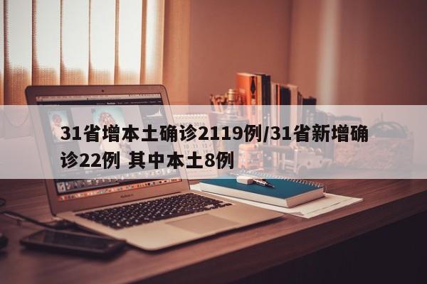 31省增本土确诊2119例/31省新增确诊22例 其中本土8例