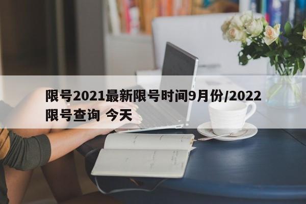 限号2021最新限号时间9月份/2022限号查询 今天
