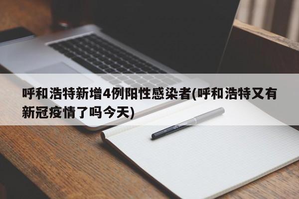 呼和浩特新增4例阳性感染者(呼和浩特又有新冠疫情了吗今天)
