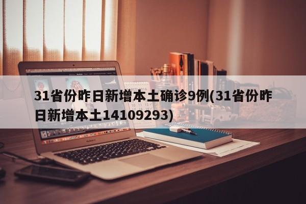 31省份昨日新增本土确诊9例(31省份昨日新增本土14109293)